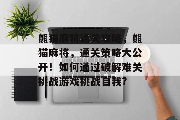 熊猫麻将通关攻略,熊猫麻将,通关策略大公开!如何通过破解难关挑战游戏挑战自我? 熊猫麻将通关攻略,熊猫麻将,通关策略大公开!如何通过破解难关挑战游戏挑战自我?