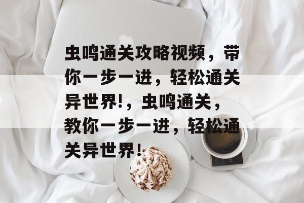 虫鸣通关攻略视频,带你一步一进,轻松通关异世界!,虫鸣通关,教你一步一进,轻松通关异世界! 虫鸣通关攻略视频,带你一步一进,轻松通关异世界!,虫鸣通关,教你一步一进,轻松通关异世界!