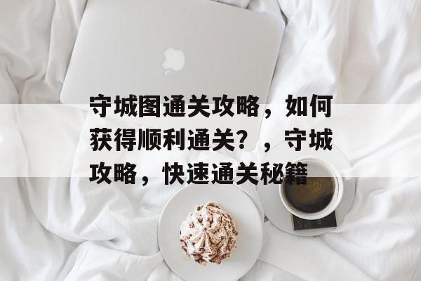 守城图通关攻略，如何获得顺利通关？，守城攻略，快速通关秘籍