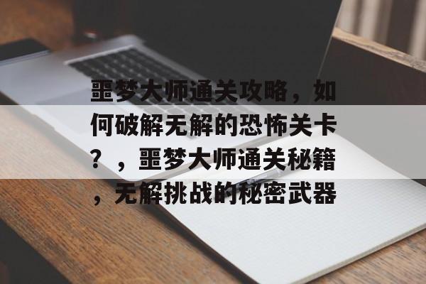 噩梦大师通关攻略,如何破解无解的恐怖关卡?,噩梦大师通关秘籍,无解挑战的秘密武器 噩梦大师通关攻略,如何破解无解的恐怖关卡?,噩梦大师通关秘籍,无解挑战的秘密武器