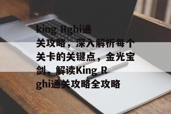 king Rghi通关攻略,深入解析每个关卡的关键点,金光宝剑,解读King Rghi通关攻略全攻略 king Rghi通关攻略,深入解析每个关卡的关键点,金光宝剑,解读King Rghi通关攻略全攻略