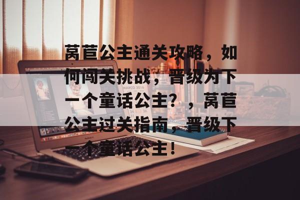 莴苣公主通关攻略,如何闯关挑战,晋级为下一个童话公主?,莴苣公主过关指南,晋级下一个童话公主! 莴苣公主通关攻略,如何闯关挑战,晋级为下一个童话公主?,莴苣公主过关指南,晋级下一个童话公主!