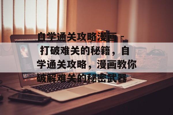 自学通关攻略漫画 - 打破难关的秘籍,自学通关攻略,漫画教你破解难关的秘密武器 自学通关攻略漫画 - 打破难关的秘籍,自学通关攻略,漫画教你破解难关的秘密武器