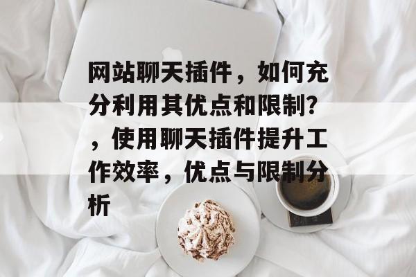 网站聊天插件,如何充分利用其优点和限制?,使用聊天插件提升工作效率,优点与限制分析 网站聊天插件,如何充分利用其优点和限制?,使用聊天插件提升工作效率,优点与限制分析