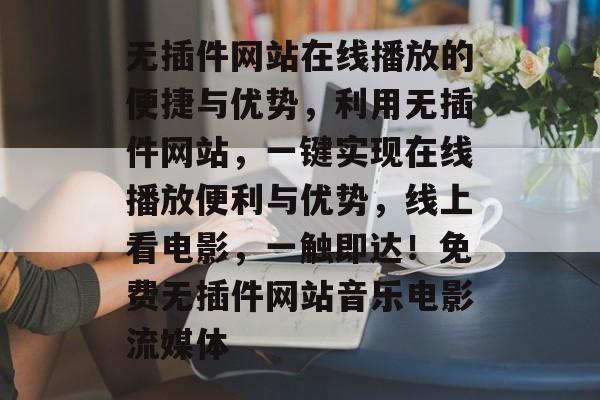 无插件网站在线播放的便捷与优势,利用无插件网站,一键实现在线播放便利与优势,线上看电影,一触即达!免费无插件网站音乐电影流媒体 无插件网站在线播放的便捷与优势,利用无插件网站,一键实现在线播放便利与优势,线上看电影,一触即达!免费无插件网站音乐电影流媒体