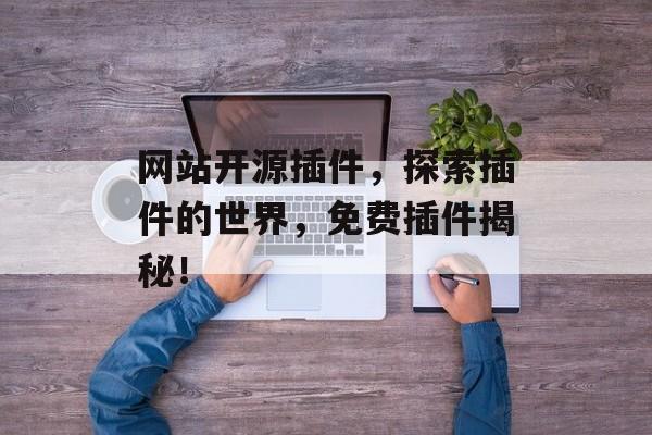网站开源插件,探索插件的世界,免费插件揭秘! 网站开源插件,探索插件的世界,免费插件揭秘!
