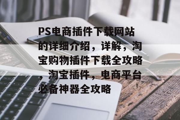 PS电商插件下载网站的详细介绍，详解，淘宝购物插件下载全攻略，淘宝插件，电商平台必备神器全攻略