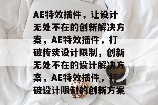 AE特效插件，让设计无处不在的创新解决方案，AE特效插件，打破传统设计限制，创新无处不在的设计解决方案，AE特效插件，打破设计限制的创新方案