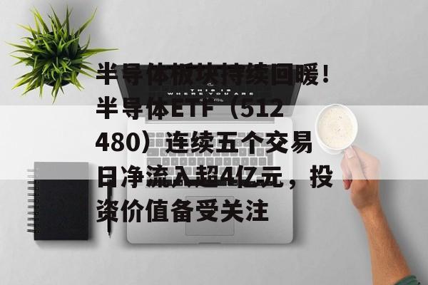半导体板块持续回暖!半导体ETF(512480)连续五个交易日净流入超4亿元,投资价值备受关注 半导体板块持续回暖!半导体ETF(512480)连续五个交易日净流入超4亿元,投资价值备受关注