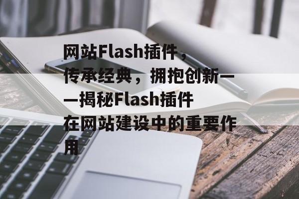 网站Flash插件,传承经典,拥抱创新——揭秘Flash插件在网站建设中的重要作用 网站Flash插件,传承经典,拥抱创新——揭秘Flash插件在网站建设中的重要作用