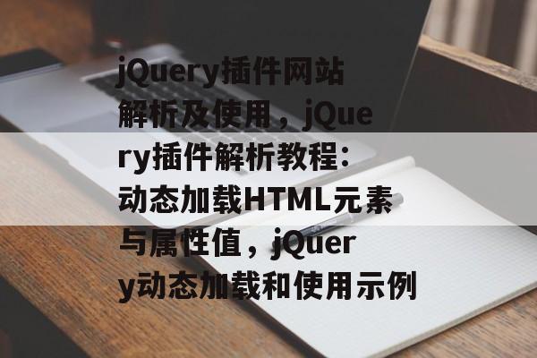 jQuery插件网站解析及使用,jQuery插件解析教程: 动态加载HTML元素与属性值,jQuery动态加载和使用示例 jQuery插件网站解析及使用,jQuery插件解析教程: 动态加载HTML元素与属性值,jQuery动态加载和使用示例