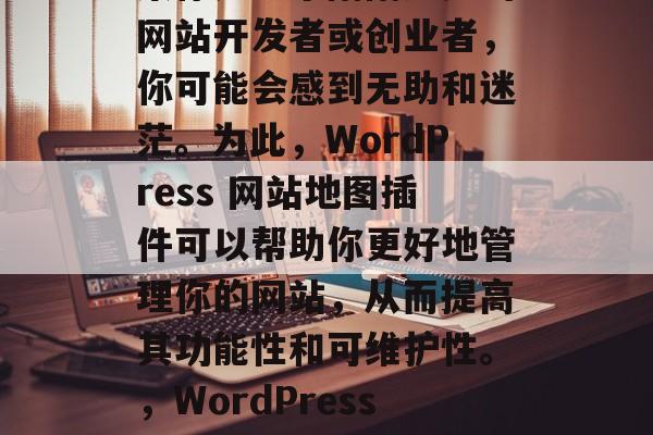 在当今的互联网时代,网站已成为人们生活中不可或缺的一部分。如果你是一个刚刚起步的网站开发者或创业者,你可能会感到无助和迷茫。为此,WordPress 网站地图插件可以帮助你更好地管理你的网站,从而提高其功能性和可维护性。,WordPress网站地图插件,从入门到精通,WordPress网站地图插件,让你的网站更强大! 在当今的互联网时代,网站已成为人们生活中不可或缺的一部分。如果你是一个刚刚起步的网站开发者或创业者,你可能会感到无助和迷茫。为此,WordPress 网站地图插件可以帮助你更好地管理你的网站,从而提高其功能性和可维护性。,WordPress网站地图插件,从入门到精通,WordPress网站地图插件,让你的网站更强大!