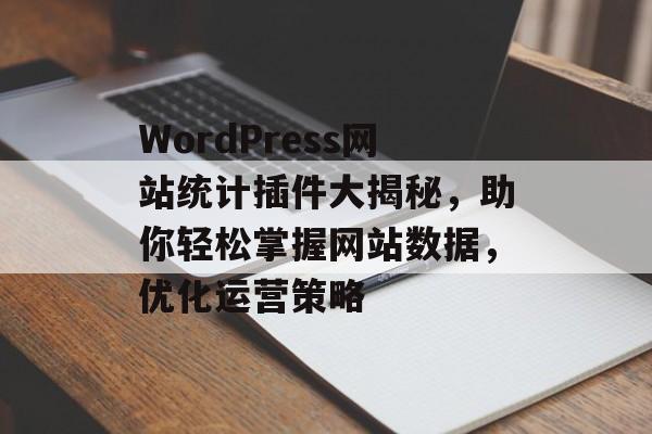 WordPress网站统计插件大揭秘,助你轻松掌握网站数据,优化运营策略 WordPress网站统计插件大揭秘,助你轻松掌握网站数据,优化运营策略