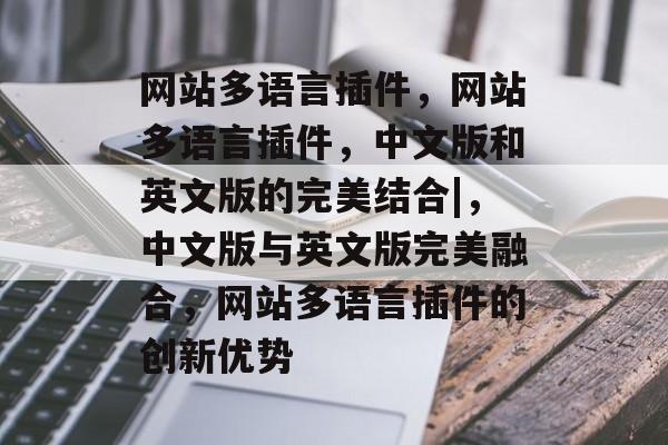 网站多语言插件,网站多语言插件,中文版和英文版的完美结合|,中文版与英文版完美融合,网站多语言插件的创新优势 网站多语言插件,网站多语言插件,中文版和英文版的完美结合|,中文版与英文版完美融合,网站多语言插件的创新优势