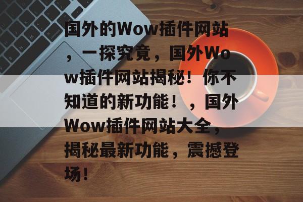 国外的Wow插件网站，一探究竟，国外Wow插件网站揭秘！你不知道的新功能！，国外Wow插件网站大全，揭秘最新功能，震撼登场！