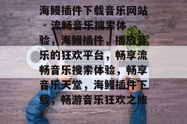 海鳗插件下载音乐网站 - 流畅音乐搜索体验,海鳗插件,播放音乐的狂欢平台,畅享流畅音乐搜索体验,畅享音乐天堂,海鳗插件下载,畅游音乐狂欢之旅! 海鳗插件下载音乐网站 - 流畅音乐搜索体验,海鳗插件,播放音乐的狂欢平台,畅享流畅音乐搜索体验,畅享音乐天堂,海鳗插件下载,畅游音乐狂欢之旅!