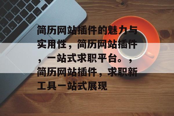 简历网站插件的魅力与实用性，简历网站插件，一站式求职平台。，简历网站插件，求职新工具一站式展现