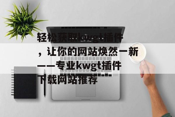 轻松获取kwgt插件，让你的网站焕然一新——专业kwgt插件下载网站推荐