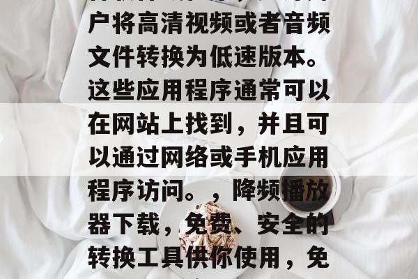 降频插件下载网站是一种软件或程序,允许用户将高清视频或者音频文件转换为低速版本。这些应用程序通常可以在网站上找到,并且可以通过网络或手机应用程序访问。,降频播放器下载,免费、安全的转换工具供你使用,免费下载,降频播放器下载与使用指南 降频插件下载网站是一种软件或程序,允许用户将高清视频或者音频文件转换为低速版本。这些应用程序通常可以在网站上找到,并且可以通过网络或手机应用程序访问。,降频播放器下载,免费、安全的转换工具供你使用,免费下载,降频播放器下载与使用指南