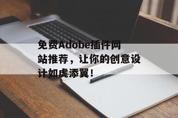 免费Adobe插件网站推荐，让你的创意设计如虎添翼！