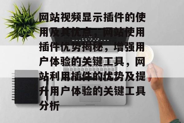 网站视频显示插件的使用及其优点，网站使用插件优势揭秘，增强用户体验的关键工具，网站利用插件的优势及提升用户体验的关键工具分析