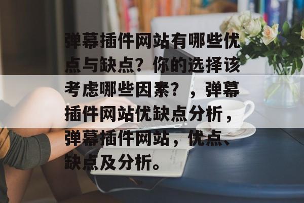弹幕插件网站有哪些优点与缺点?你的选择该考虑哪些因素?,弹幕插件网站优缺点分析,弹幕插件网站,优点、缺点及分析。 弹幕插件网站有哪些优点与缺点?你的选择该考虑哪些因素?,弹幕插件网站优缺点分析,弹幕插件网站,优点、缺点及分析。