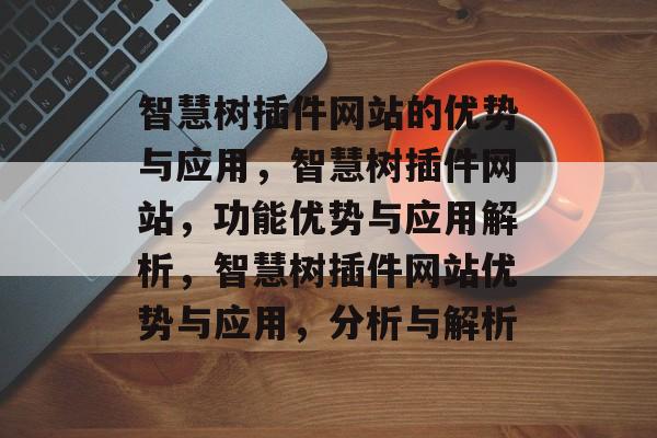 智慧树插件网站的优势与应用，智慧树插件网站，功能优势与应用解析，智慧树插件网站优势与应用，分析与解析