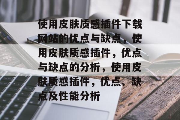 使用皮肤质感插件下载网站的优点与缺点，使用皮肤质感插件，优点与缺点的分析，使用皮肤质感插件，优点、缺点及性能分析