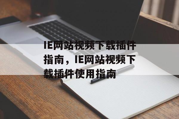 IE网站视频下载插件指南,IE网站视频下载插件使用指南 IE网站视频下载插件指南,IE网站视频下载插件使用指南