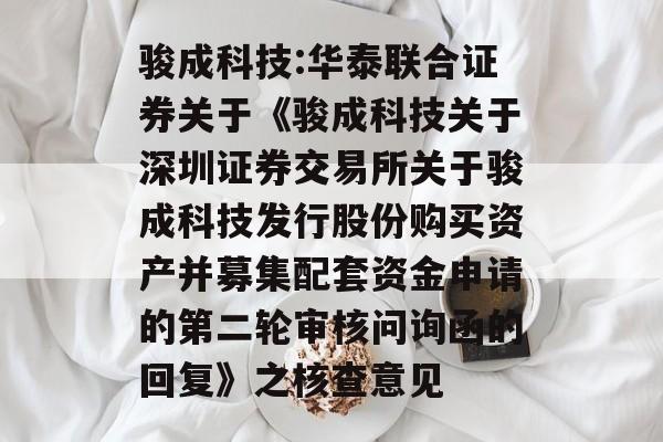 骏成科技:华泰联合证券关于《骏成科技关于深圳证券交易所关于骏成科技发行股份购买资产并募集配套资金申请的第二轮审核问询函的回复》之核查意见