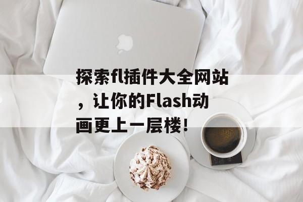 探索fl插件大全网站，让你的Flash动画更上一层楼！