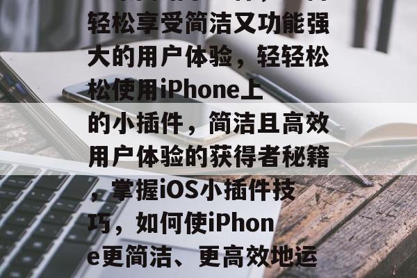 苹果网站小插件，如何轻松享受简洁又功能强大的用户体验，轻轻松松使用iPhone上的小插件，简洁且高效用户体验的获得者秘籍，掌握iOS小插件技巧，如何使iPhone更简洁、更高效地运行