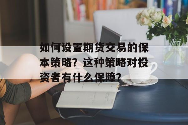 如何设置期货交易的保本策略?这种策略对投资者有什么保障? 如何设置期货交易的保本策略?这种策略对投资者有什么保障?