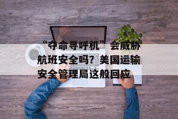 “夺命寻呼机”会威胁航班安全吗？美国运输安全管理局这般回应