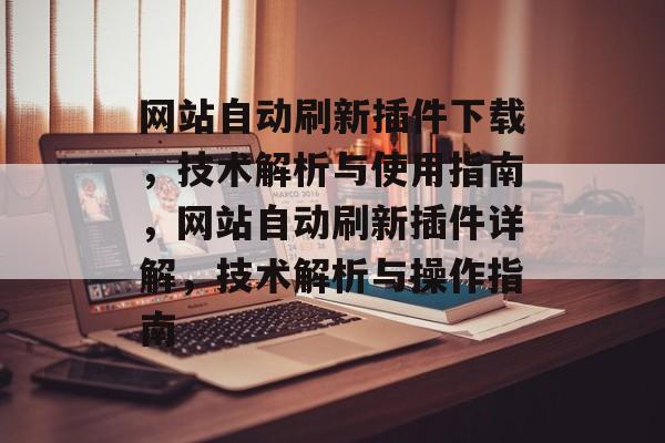 网站自动刷新插件下载，技术解析与使用指南，网站自动刷新插件详解，技术解析与操作指南