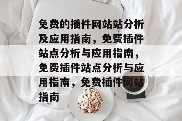 免费的插件网站站分析及应用指南,免费插件站点分析与应用指南,免费插件站点分析与应用指南,免费插件网站指南 免费的插件网站站分析及应用指南,免费插件站点分析与应用指南,免费插件站点分析与应用指南,免费插件网站指南