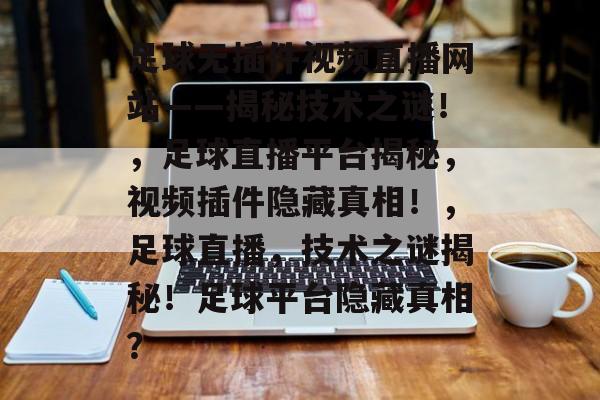 足球无插件视频直播网站——揭秘技术之谜!,足球直播平台揭秘,视频插件隐藏真相!,足球直播,技术之谜揭秘!足球平台隐藏真相? 足球无插件视频直播网站——揭秘技术之谜!,足球直播平台揭秘,视频插件隐藏真相!,足球直播,技术之谜揭秘!足球平台隐藏真相?