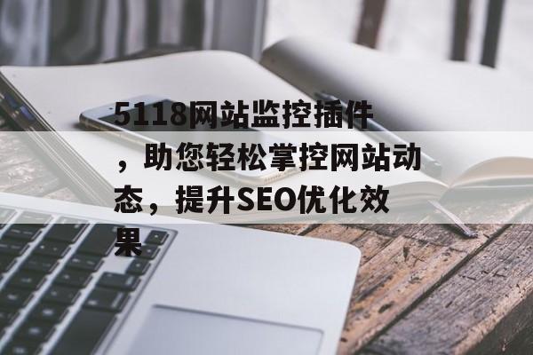 5118网站监控插件，助您轻松掌控网站动态，提升SEO优化效果