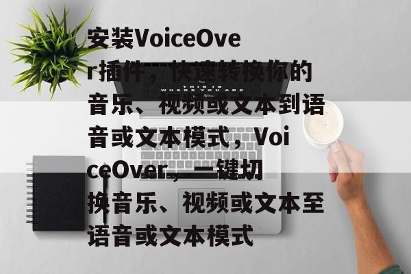 安装VoiceOver插件，快速转换你的音乐、视频或文本到语音或文本模式，VoiceOver，一键切换音乐、视频或文本至语音或文本模式