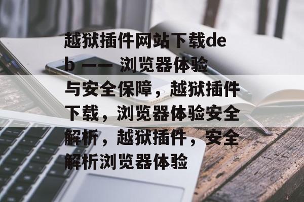 越狱插件网站下载deb —— 浏览器体验与安全保障，越狱插件下载，浏览器体验安全解析，越狱插件，安全解析浏览器体验