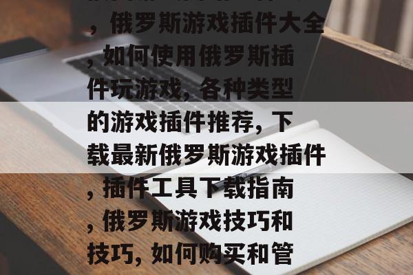 俄国游戏网站插件大全,俄罗斯游戏插件大全, 如何使用俄罗斯插件玩游戏, 各种类型的游戏插件推荐, 下载最新俄罗斯游戏插件, 插件工具下载指南, 俄罗斯游戏技巧和技巧, 如何购买和管理游戏插件 俄国游戏网站插件大全,俄罗斯游戏插件大全, 如何使用俄罗斯插件玩游戏, 各种类型的游戏插件推荐, 下载最新俄罗斯游戏插件, 插件工具下载指南, 俄罗斯游戏技巧和技巧, 如何购买和管理游戏插件