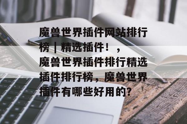 魔兽世界插件网站排行榜 | 精选插件！，魔兽世界插件排行精选插件排行榜，魔兽世界插件有哪些好用的？
