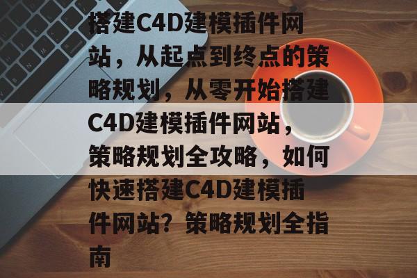搭建C4D建模插件网站，从起点到终点的策略规划，从零开始搭建C4D建模插件网站，策略规划全攻略，如何快速搭建C4D建模插件网站？策略规划全指南