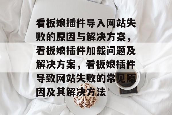 看板娘插件导入网站失败的原因与解决方案,看板娘插件加载问题及解决方案,看板娘插件导致网站失败的常见原因及其解决方法 看板娘插件导入网站失败的原因与解决方案,看板娘插件加载问题及解决方案,看板娘插件导致网站失败的常见原因及其解决方法