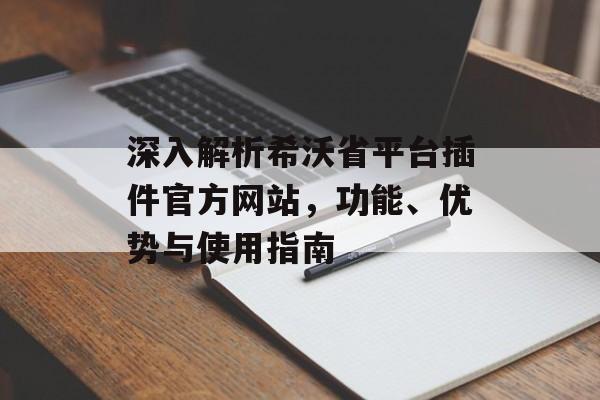 深入解析希沃省平台插件官方网站，功能、优势与使用指南