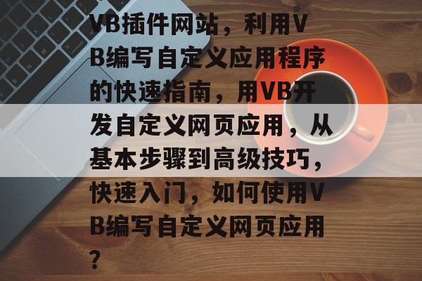 VB插件网站,利用VB编写自定义应用程序的快速指南,用VB开发自定义网页应用,从基本步骤到高级技巧,快速入门,如何使用VB编写自定义网页应用? VB插件网站,利用VB编写自定义应用程序的快速指南,用VB开发自定义网页应用,从基本步骤到高级技巧,快速入门,如何使用VB编写自定义网页应用?