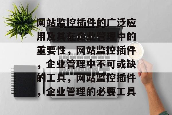 网站监控插件的广泛应用及其在企业管理中的重要性，网站监控插件，企业管理中不可或缺的工具，网站监控插件，企业管理的必要工具