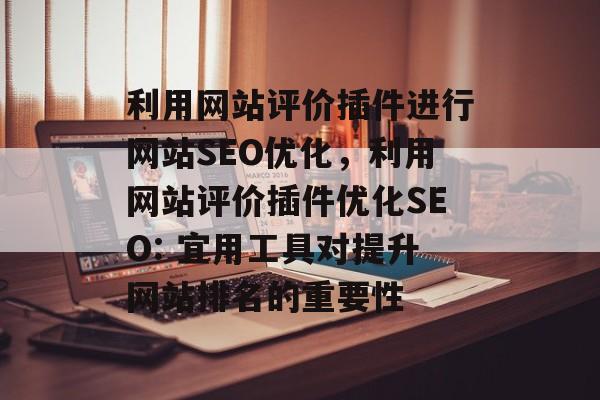 利用网站评价插件进行网站SEO优化，利用网站评价插件优化SEO: 宜用工具对提升网站排名的重要性
