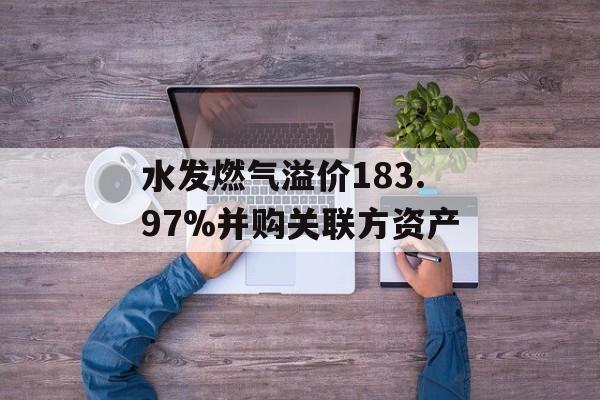 水发燃气溢价183.97%并购关联方资产
