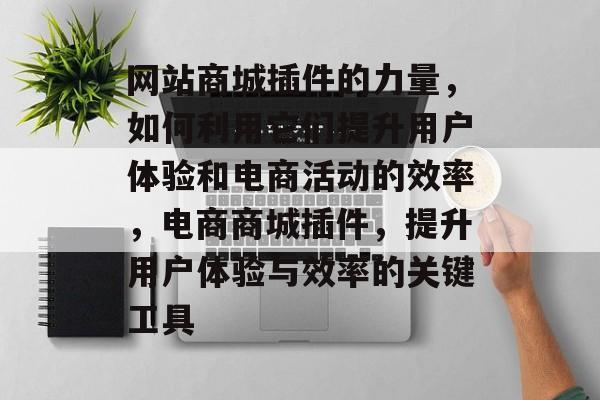 网站商城插件的力量,如何利用它们提升用户体验和电商活动的效率,电商商城插件,提升用户体验与效率的关键工具 网站商城插件的力量,如何利用它们提升用户体验和电商活动的效率,电商商城插件,提升用户体验与效率的关键工具